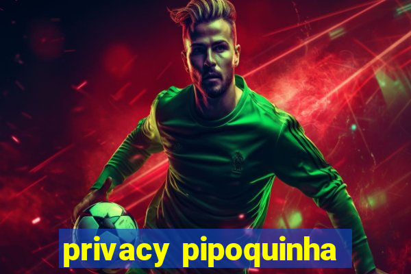 privacy pipoquinha