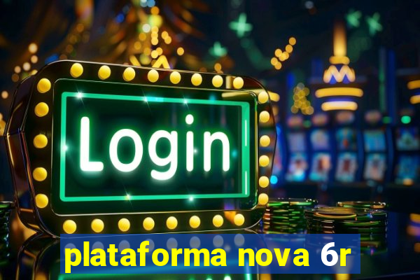 plataforma nova 6r