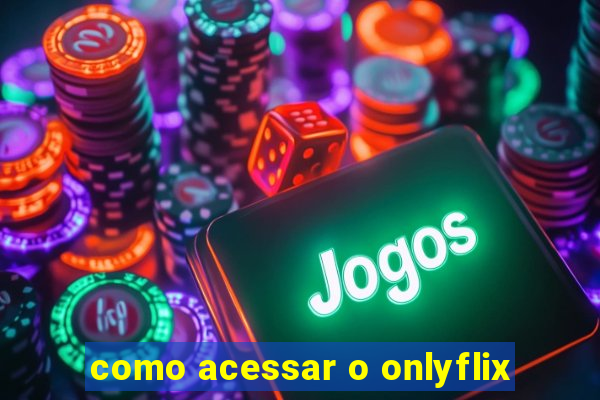 como acessar o onlyflix