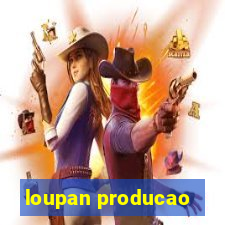 loupan producao