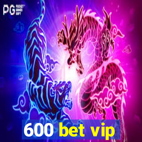 600 bet vip