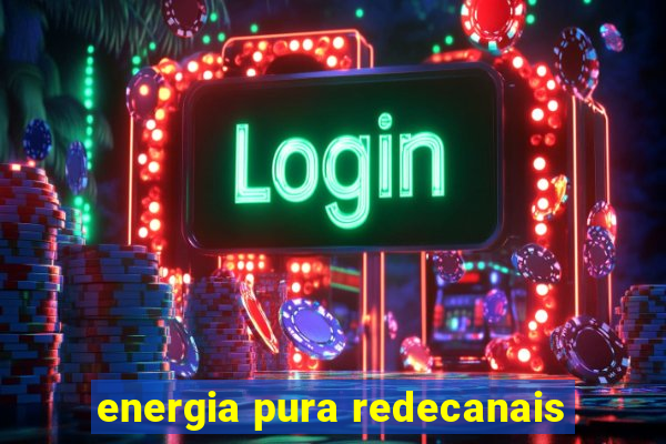 energia pura redecanais