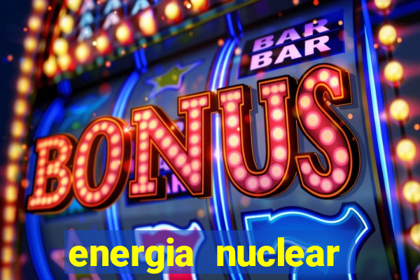 energia nuclear vantagens e desvantagens