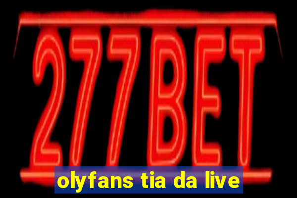 olyfans tia da live