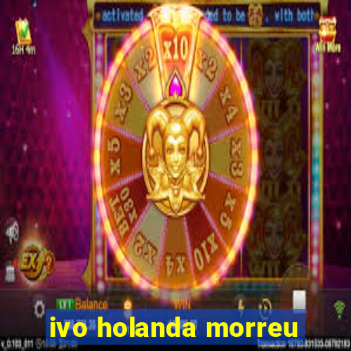 ivo holanda morreu