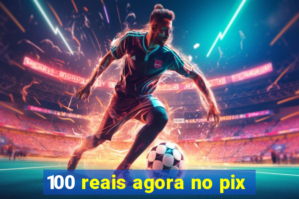 100 reais agora no pix