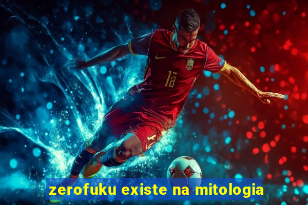 zerofuku existe na mitologia