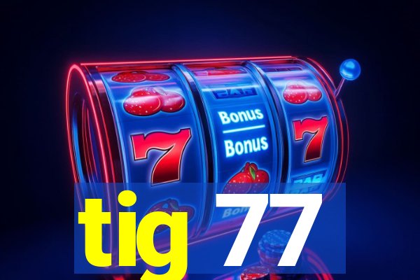 tig 77