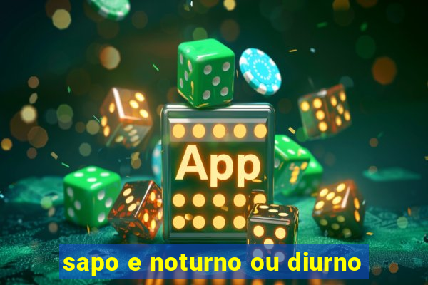 sapo e noturno ou diurno