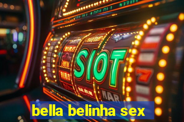 bella belinha sex