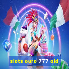 slots ouro 777 old