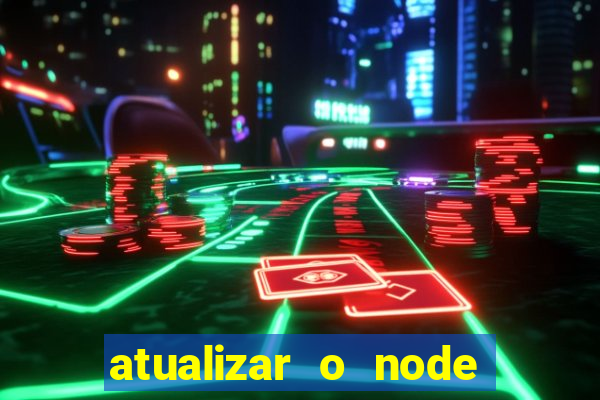 atualizar o node no windows