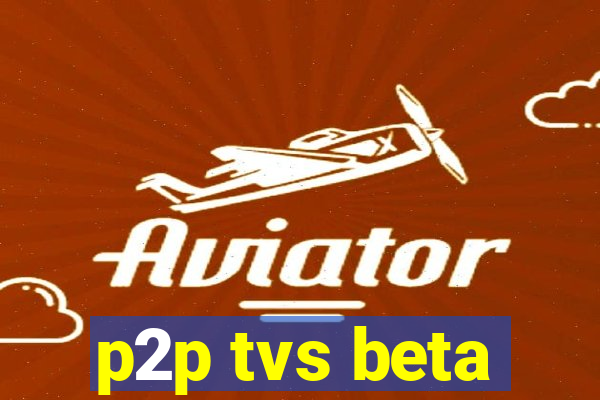 p2p tvs beta