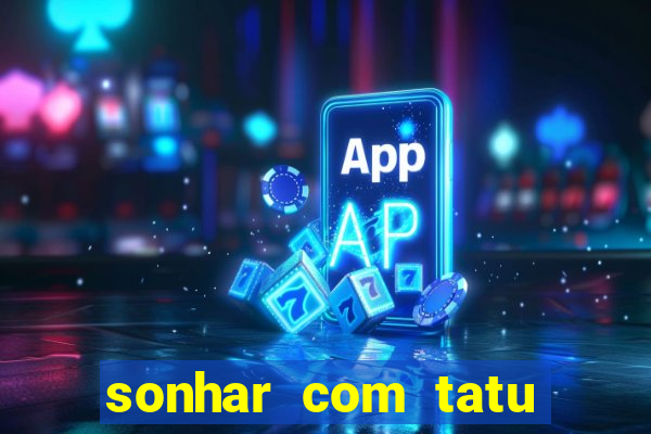 sonhar com tatu jogo do bicho