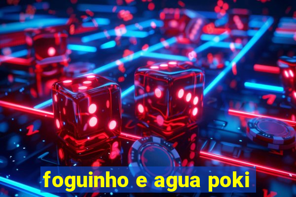 foguinho e agua poki