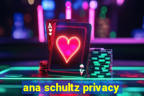 ana schultz privacy