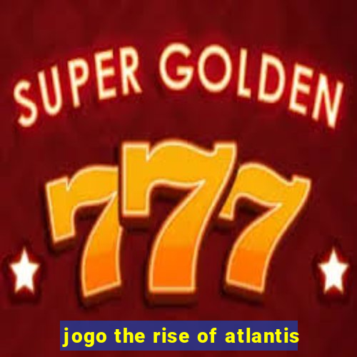 jogo the rise of atlantis