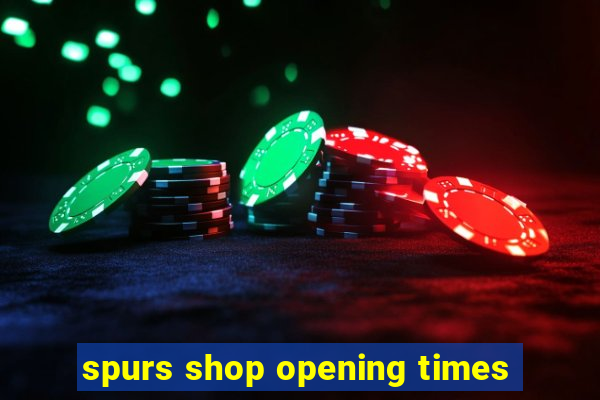 spurs shop opening times