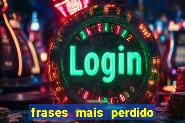 frases mais perdido que surdo em bingo