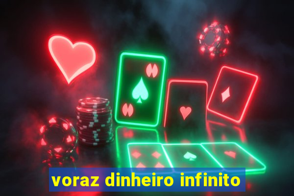 voraz dinheiro infinito