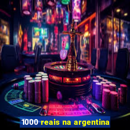 1000 reais na argentina