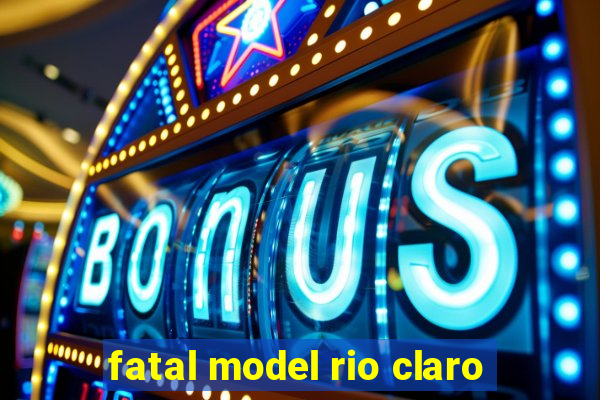 fatal model rio claro