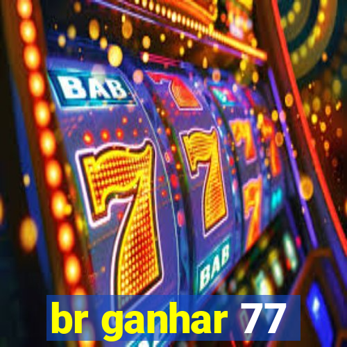 br ganhar 77