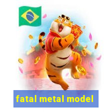 fatal metal model