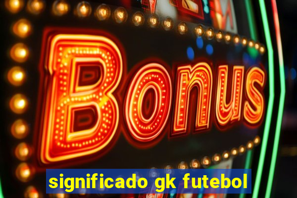 significado gk futebol