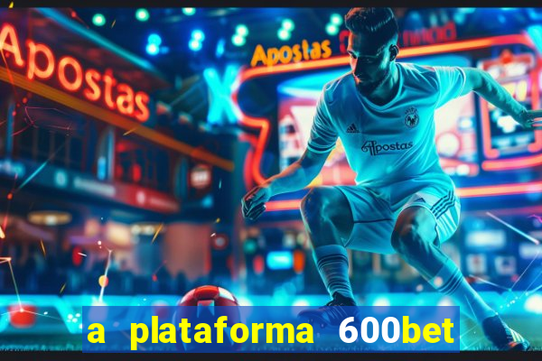 a plataforma 600bet é confiável