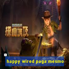 happy wired paga mesmo