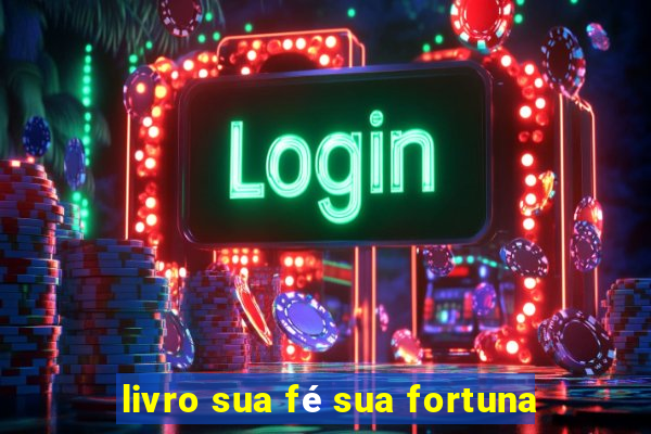 livro sua fé sua fortuna