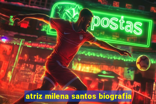 atriz milena santos biografia